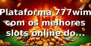 Plataforma 777wim com os melhores slots online do Brasil