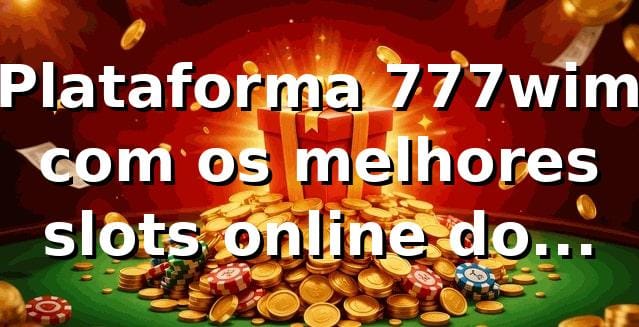 Plataforma 777wim com os melhores slots online do Brasil