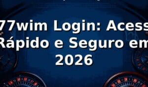 777wim Login: Acesso Rápido e Seguro em 2026 🚀