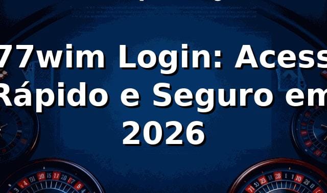 777wim Login: Acesso Rápido e Seguro em 2026 🚀